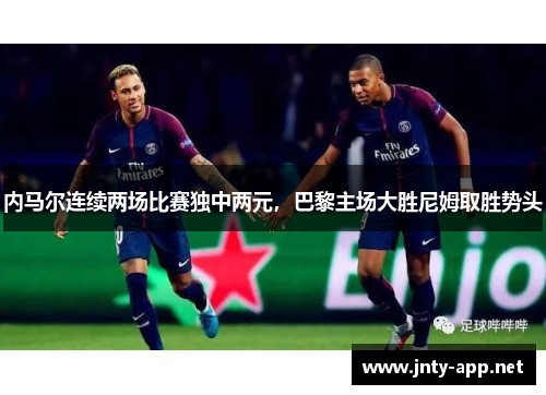 内马尔连续两场比赛独中两元，巴黎主场大胜尼姆取胜势头