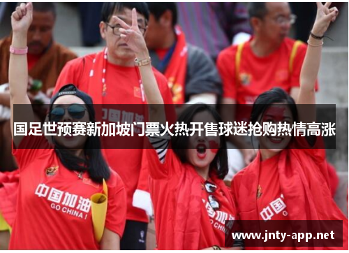 国足世预赛新加坡门票火热开售球迷抢购热情高涨 国足世预赛新加坡门票火热开售球迷抢购热情高涨