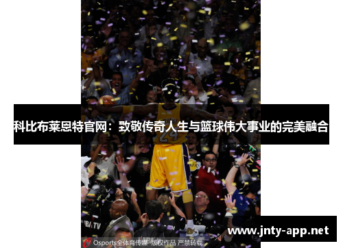 科比布莱恩特官网：致敬传奇人生与篮球伟大事业的完美融合