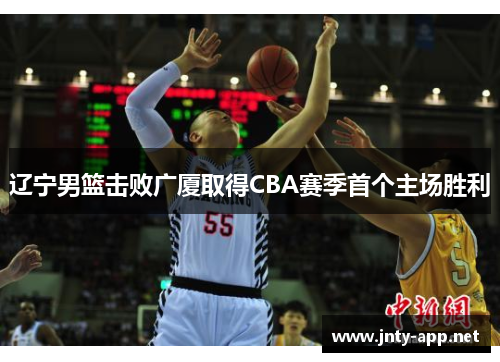 辽宁男篮击败广厦取得CBA赛季首个主场胜利