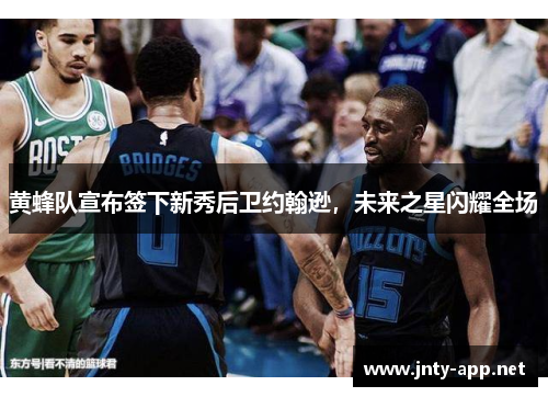 黄蜂队宣布签下新秀后卫约翰逊，未来之星闪耀全场