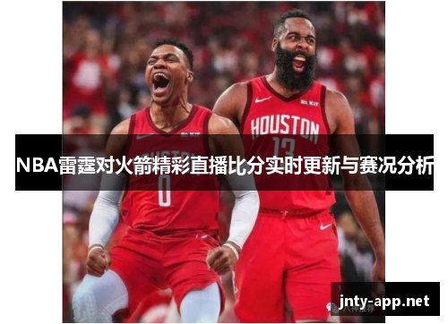 NBA雷霆对火箭精彩直播比分实时更新与赛况分析
