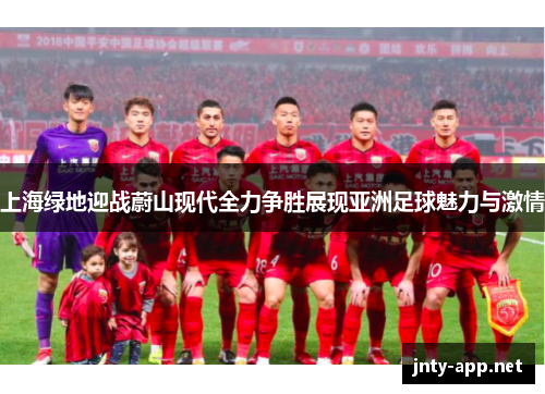 上海绿地迎战蔚山现代全力争胜展现亚洲足球魅力与激情