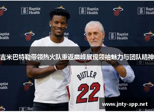 吉米巴特勒带领热火队重返巅峰展现领袖魅力与团队精神