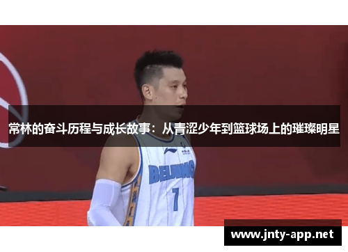 常林的奋斗历程与成长故事：从青涩少年到篮球场上的璀璨明星