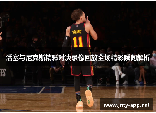 活塞与尼克斯精彩对决录像回放全场精彩瞬间解析