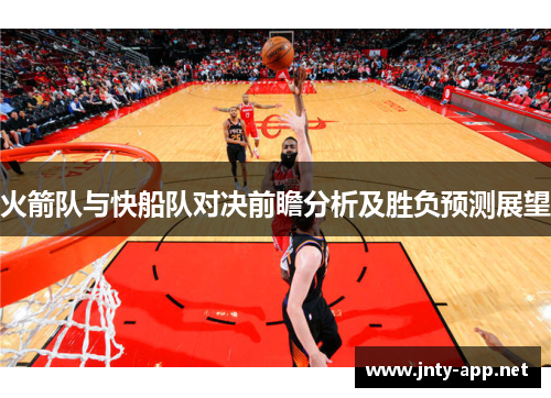 火箭队与快船队对决前瞻分析及胜负预测展望
