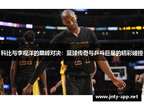 科比与李观洋的巅峰对决：篮球传奇与乒乓巨星的精彩碰撞