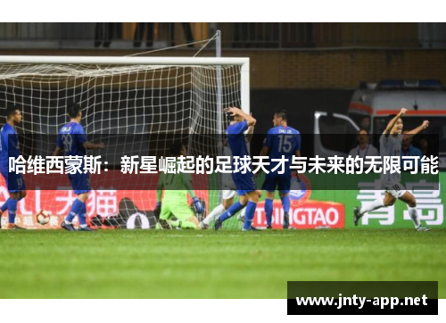 哈维西蒙斯：新星崛起的足球天才与未来的无限可能