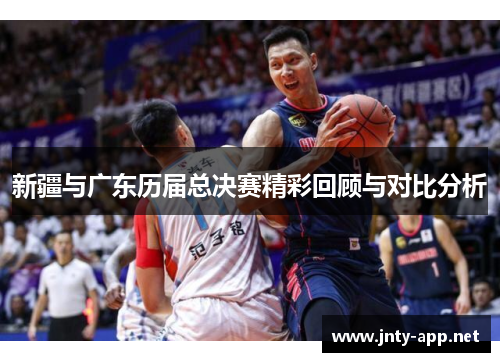 新疆与广东历届总决赛精彩回顾与对比分析