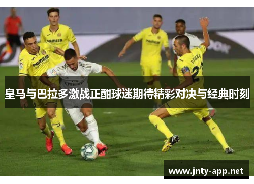 皇马与巴拉多激战正酣球迷期待精彩对决与经典时刻